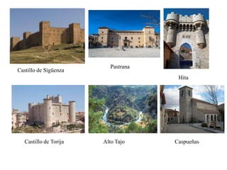 Castillo de Sigüenza
Castillo de Torija Alto Tajo
Hita
Pastrana
Caspueñas
 