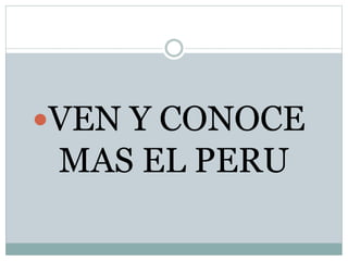 VEN Y CONOCE
MAS EL PERU
 