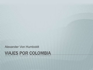 VIAJES POR COLOMBIA
Alexander Von Humboldt
 