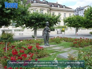 Charlie Chaplin vivió en esta ciudad entre 1953 y 1977 y fué sepultado en el cementerio comunal. Vevey 