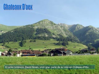 El actor británico, David Niven, vivió gran parte de su vida en Château-d'Œx. Ghateaux D’oex 