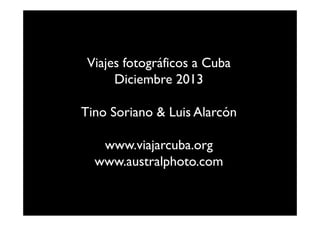 Viajes fotográficos a Cuba
Diciembre 2013
Tino Soriano & Luis Alarcón
www.viajarcuba.org
www.australphoto.com

 