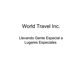 World Travel Inc.

Llevando Gente Especial a
   Lugares Especiales
 