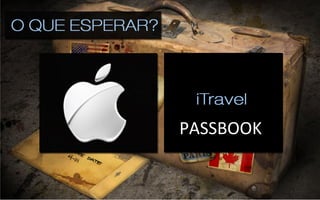 E	
  o	
  que	
  esperar?	
  
•  Apple	
  
•  Facebook	
  
             PASSBOOK	
  

	
  
 