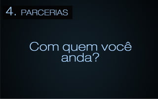 4	
  -­‐	
  Parcerias	
  
Com	
  quem	
  você	
  
             anda?	
  
 