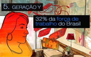 5	
  -­‐	
  Geração	
  Y	
  
•  32%	
  da	
  força	
  de	
  
   trabalho	
  do	
  Brasil	
  
 