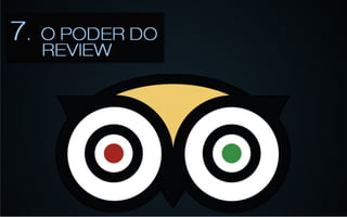 7	
  –	
  Review	
  Poderoso	
  
•    Trip	
  Advisor	
  
•    Anjo	
  ou	
  vilão?	
  
•    Agora	
  ele	
  anda	
  só	
  -­‐	
  	
  era	
  empresa	
  
     expedia	
  .	
  
 