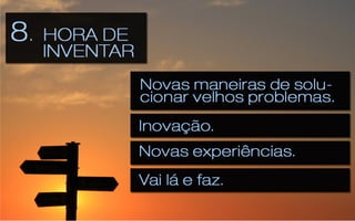 8	
  –	
  É	
  hora	
  de	
  inventar,	
  o	
  mundo	
  espera	
  
                 que	
  o	
  Brasil	
  invente	
  mais.	
  
•      Novas	
  maneiras	
  de	
  solucionar	
  velhos	
  
       problemas.	
  
•      Inovação	
  
•      Novas	
  experiências	
  
•      Vai	
  lá	
  e	
  faz.	
  
 
