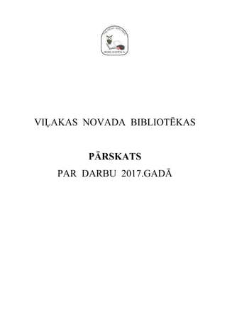 VIĻAKAS NOVADA BIBLIOTĒKAS
PĀRSKATS
PAR DARBU 2017.GADĀ
 