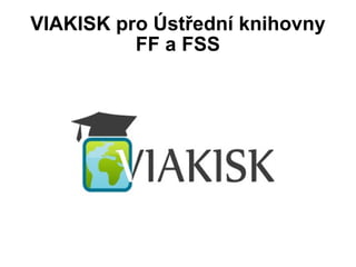 VIAKISK pro Ústřední knihovny FF a FSS 