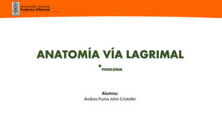 Universidad Nacional
Federico Villarreal
ANATOMÍA VÍA LAGRIMAL
*FISIOLOGIA
Alumno:
Andres Puma John Cristofer
 