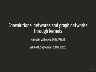 Convolutional networks and graph networksConvolutional networks and graph networks
through kernelsthrough kernels
Nathalie Vialaneix, INRAE/MIATNathalie Vialaneix, INRAE/MIAT
WG GNN, September 24th, 2020WG GNN, September 24th, 2020
1 / 221 / 22
 