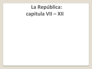La República:
capitula VII – XII
 