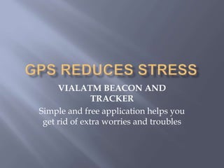 VIALATM BEACON AND
TRACKER
Simple and free application helps you
get rid of extra worries and troubles
 