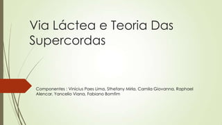 Via Láctea e Teoria Das
Supercordas
Componentes : Vinícius Paes Lima, Sthefany Mirla, Camila Giovanna, Raphael
Alencar, Yancelio Viana, Fabiano Bomfim
 
