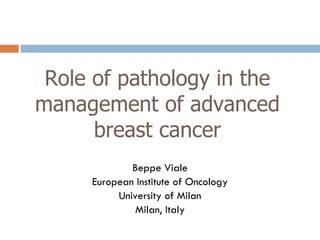 Role of pathology in the management of advanced breast cancer Beppe Viale European Institute of Oncology University of Milan Milan, Italy 