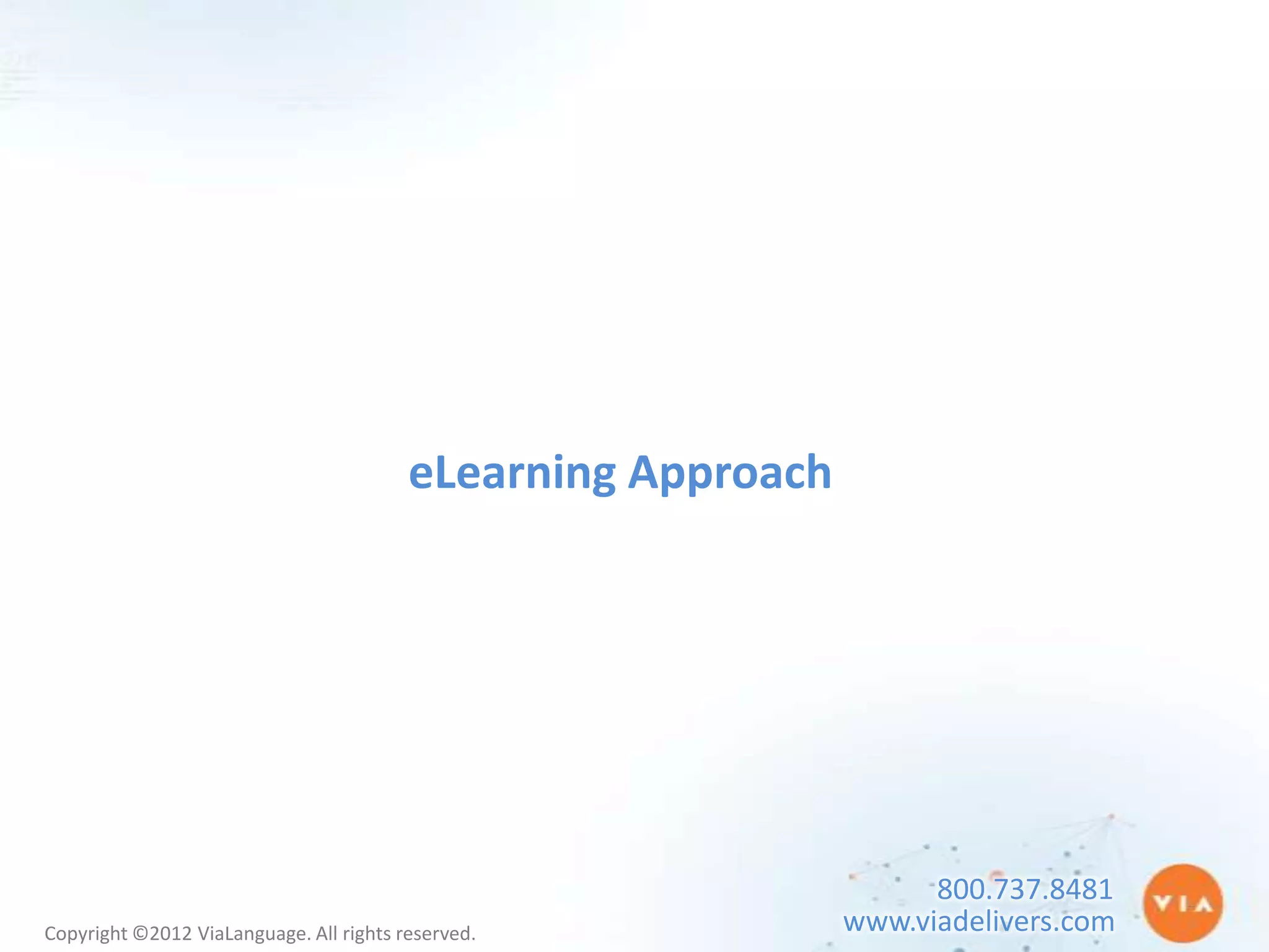 eLearning Approach




                                                                    800.737.8481
Copyright ©2012 ViaLanguage. All rights reserved.             www.viadelivers.com
 