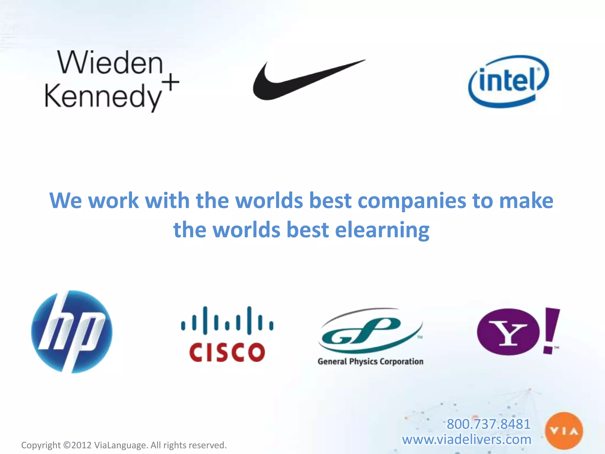 We work with the worlds best companies to make
                 the worlds best elearning




                                                          800.737.8481
Copyright ©2012 ViaLanguage. All rights reserved.   www.viadelivers.com
 