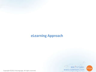 eLearning Approach




                                                                    800.737.8481
Copyright ©2012 ViaLanguage. All rights reserved.             www.viadelivers.com
 