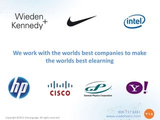We work with the worlds best companies to make
                 the worlds best elearning




                                                          800.737.8481
Copyright ©2012 ViaLanguage. All rights reserved.   www.viadelivers.com
 