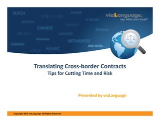 Welcome SH 

Translating Cross‐border Contracts 
Tips for Cutting Time and Risk

Presented by viaLanguage

Copyright 2012 viaLanguage. All Rights Reserved

 