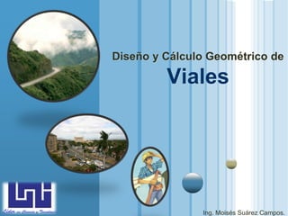 Diseño y Cálculo Geométrico de

                                Viales




  LOGO
www.themegallery.com
                                      Ing. Moisés Suárez Campos.
 