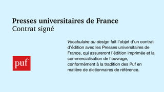 Vocabulaire du design fait l’objet d’un contrat
d’édition avec les Presses universitaires de
France, qui assureront l’édit...