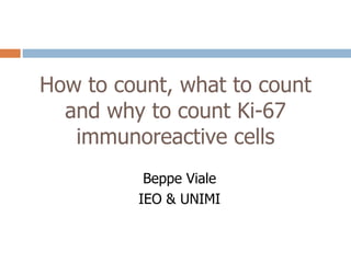 How to count, what to count and why to count Ki-67 immunoreactive cells Beppe Viale IEO & UNIMI 