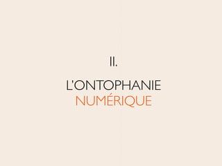 II.	

L’ONTOPHANIE 
NUMÉRIQUE
 