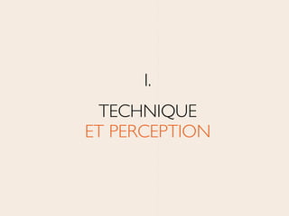 I.	

TECHNIQUE 
ET PERCEPTION
 