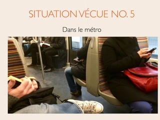 SITUATIONVÉCUE NO. 5	

Dans le métro
 