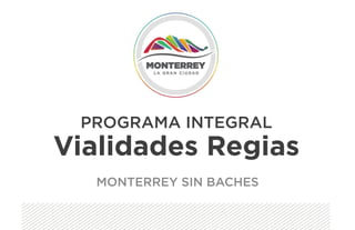 PROGRAMA INTEGRAL
Vialidades Regias
MONTERREY SIN BACHES
 