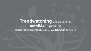 Trendwatching op het gebied van
           ontwikkelingen in het
verkeersmanagement en de rol van social media
 