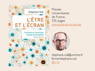 Presses	

Universitaires	

de France, 	

335 pages	

www.etre-et-ecran.net	

!
!
!
!
!
!
!
stephane.vial@unimes.fr	

fb.me/stephane.vial	

@svial
 