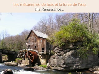 Les mécanismes de bois et la force de l’eau 
à la Renaissance....
 