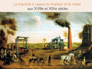 La machine à vapeur, le charbon et le métal 
aux XVIIIe et XIXe siècles
 