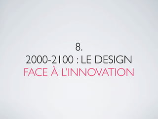8.
2000-2100 : LE DESIGN
FACE À L’INNOVATION
 