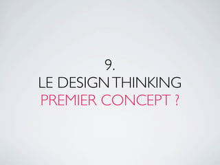 9.
LE DESIGN THINKING
PREMIER CONCEPT ?
 