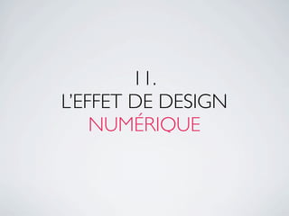 11.
L’EFFET DE DESIGN
    NUMÉRIQUE
 