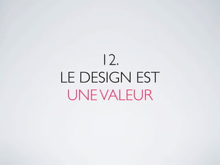 12.
LE DESIGN EST
 UNE VALEUR
 