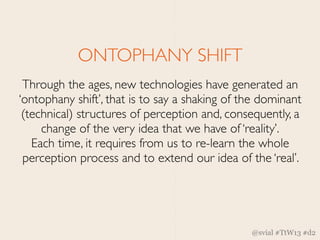 ONTOPHANY SHIFT
 Through the ages, new technologies have generated an
‘ontophany shift’, that is to say a shaking of the d...