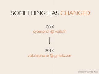 SOMETHING HAS CHANGED

             1998
       cyberprof @ voila.fr



               2013
    vial.stephane @ gmail.com
...