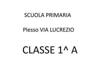 SCUOLA PRIMARIA

Plesso VIA LUCREZIO


CLASSE 1^ A
 