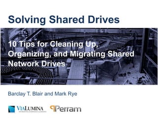 Solving Shared Drives

10 Tips for Cleaning Up,
Organizing, and Migrating Shared
Network Drives


Barclay T. Blair and Mark Rye

© 2012 ViaLumina, Ltd. and Perram Corp.
 
