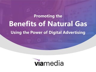 Promoting the
Benefits of Natural Gas
Using the Power of Digital Advertising
 