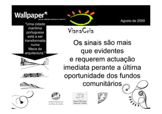 Agosto de 2009
"Uma cidade
   marítima
 portuguesa
  está a ser
transformada
    numa            Os sinais são mais
   Meca da
arquitectura."         que evidentes
                   e requerem actuação
                 imediata perante a última
                 oportunidade dos fundos
                        comunitários
 