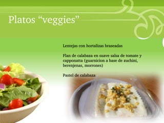 Platos “veggies”

• Your Description Goes Here
                      Lentejas con hortalizas braseadas

                      Flan de calabaza en suave salsa de tomate y
                      capponatta (guarnicion a base de zuchini,
                      berenjenas, morrones)

                      Pastel de calabaza
 