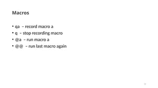 19
Macros
• qa – record macro a
• q – stop recording macro
• @a – run macro a
• @@ – run last macro again
 