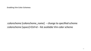20
Enabling Vim Color Schemes
:colorscheme [colorscheme_name] – change to specified scheme
:colorscheme [space]+Ctrl+d – list available Vim color scheme
 