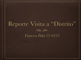 Reporte Visita a “Distrito”
Vianessa Peña 13-0323
 